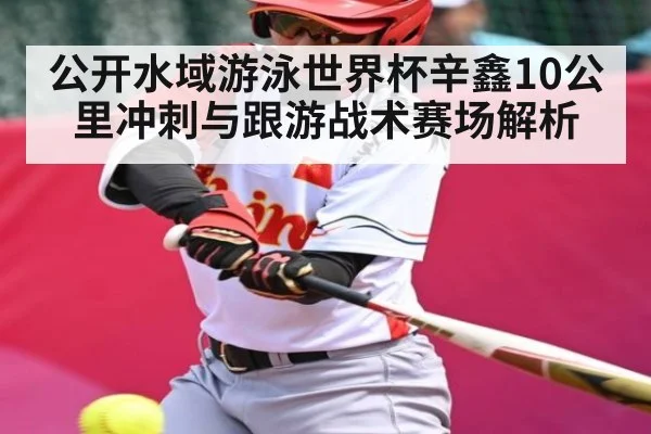 公开水域游泳世界杯辛鑫10公里冲刺与跟游战术赛场解析