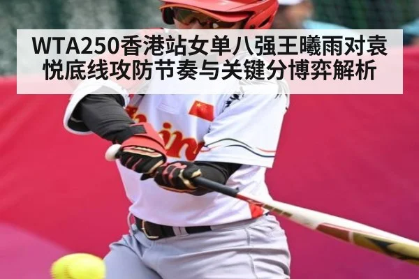 WTA250香港站女单八强王曦雨对袁悦底线攻防节奏与关键分博弈解析