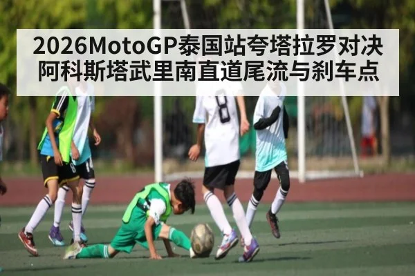 2026MotoGP泰国站夸塔拉罗对决阿科斯塔武里南直道尾流与刹车点